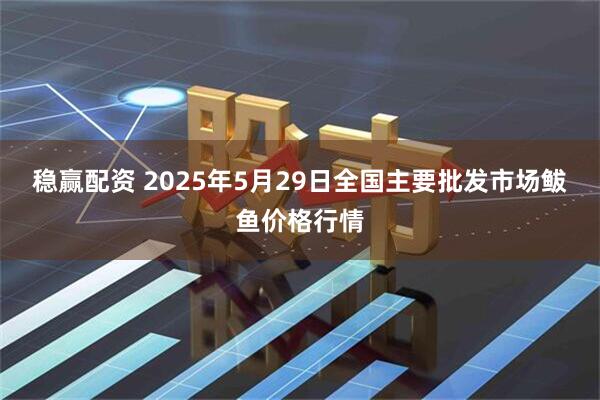 稳赢配资 2025年5月29日全国主要批发市场鲅鱼价格行情