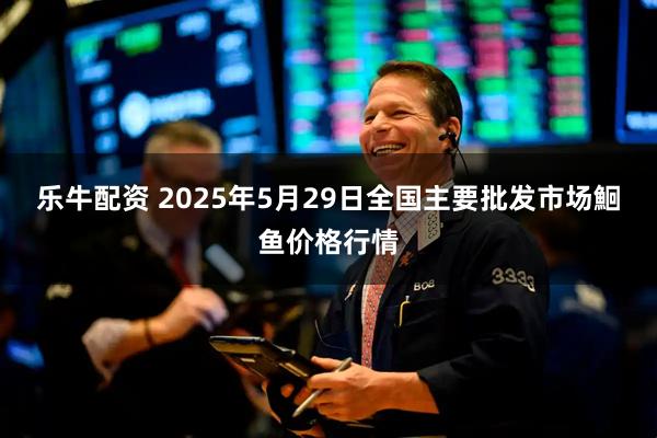乐牛配资 2025年5月29日全国主要批发市场鮰鱼价格行情