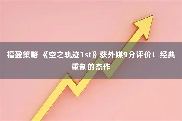 福盈策略 《空之轨迹1st》获外媒9分评价！经典重制的杰作