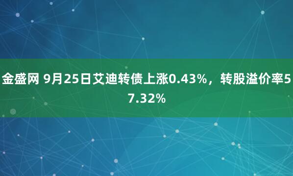 金盛网 9月25日艾迪转债上涨0.43%，转股溢价率57.32%