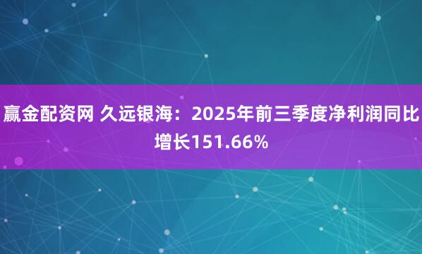 赢金配资网 久远银海：2025年前三季度净利润同比增长151.66%
