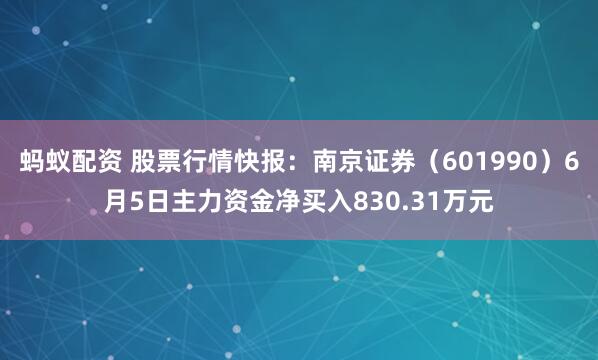蚂蚁配资 股票行情快报：南京证券（601990）6月5日主力资金净买入830.31万元