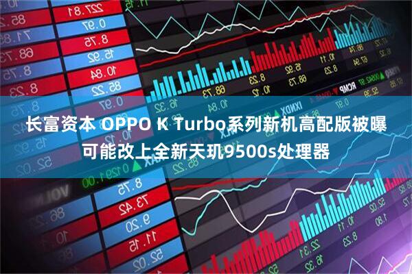 长富资本 OPPO K Turbo系列新机高配版被曝可能改上全新天玑9500s处理器