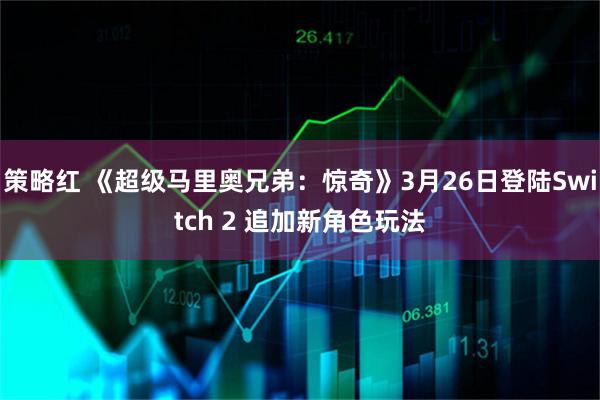 策略红 《超级马里奥兄弟：惊奇》3月26日登陆Switch 2 追加新角色玩法