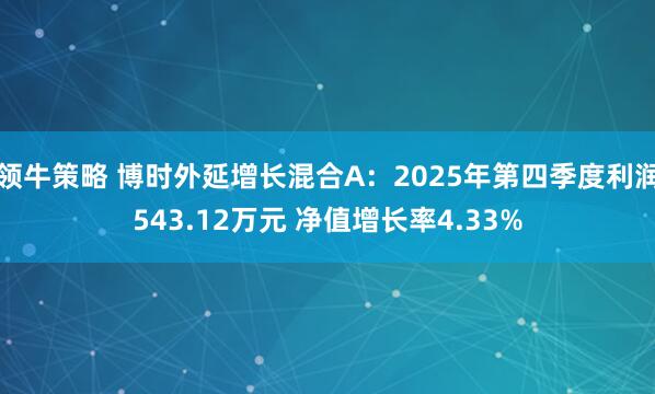 领牛策略 博时外延增长混合A：2025年第四季度利润543.12万元 净值增长率4.33%