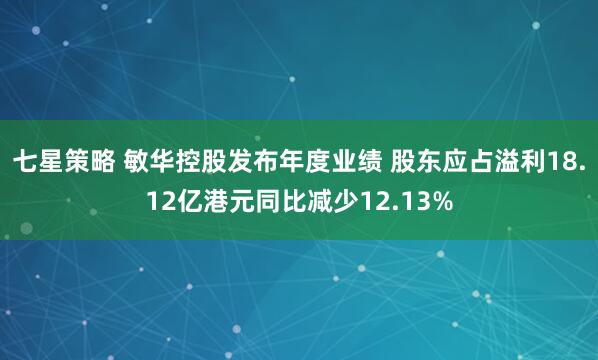 七星策略 敏华控股发布年度业绩 股东应占溢利18.12亿港元同比减少12.13%