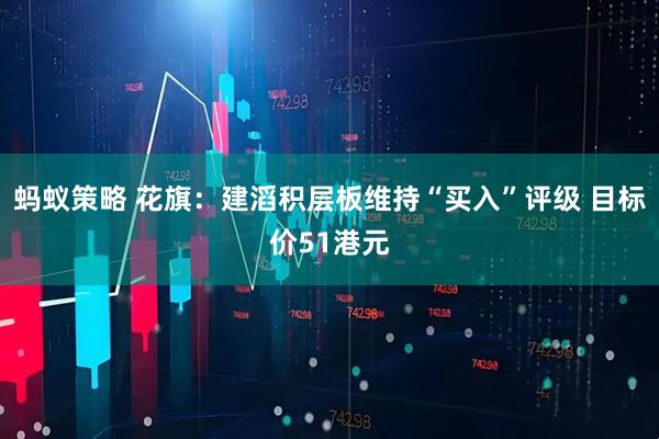 蚂蚁策略 花旗：建滔积层板维持“买入”评级 目标价51港元